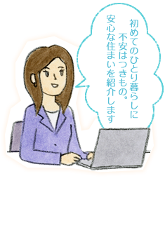 初めてのひとり暮らしに不安はつきもの。安心な住まいを紹介します