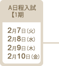 A日程入試【1期】：2017年2月7日（火）2月8日（水）2月9日（木）2月10日（金）