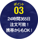 ポイント3：24時間365日注文可能！携帯からもOK！