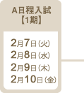 A日程入試【1期】：2017年2月7日（火）2月8日（水）2月9日（木）2月10日（金）