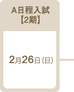 A日程入試【2期】：2017年2月26日（日）